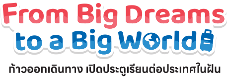 From Big Dreams to a Big World ก้าวออกเดินทาง เปิดประตูเรียนต่อประเทศในฝัน